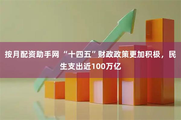 按月配资助手网 “十四五”财政政策更加积极，民生支出近100万亿
