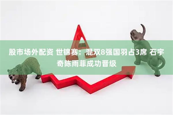 股市场外配资 世锦赛：混双8强国羽占3席 石宇奇陈雨菲成功晋级