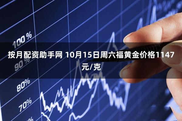 按月配资助手网 10月15日周六福黄金价格1147元/克