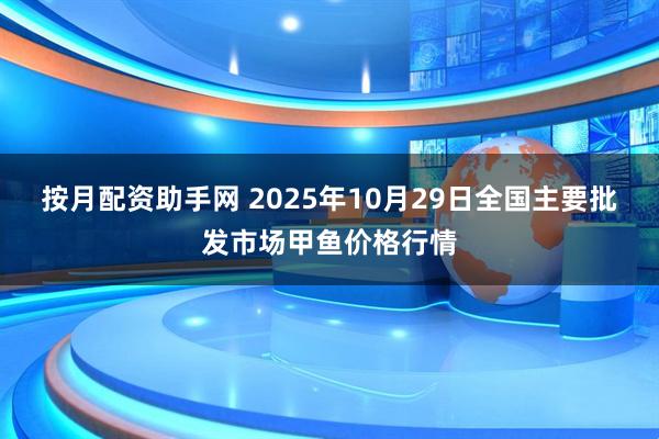 按月配资助手网 2025年10月29日全国主要批发市场甲鱼价格行情