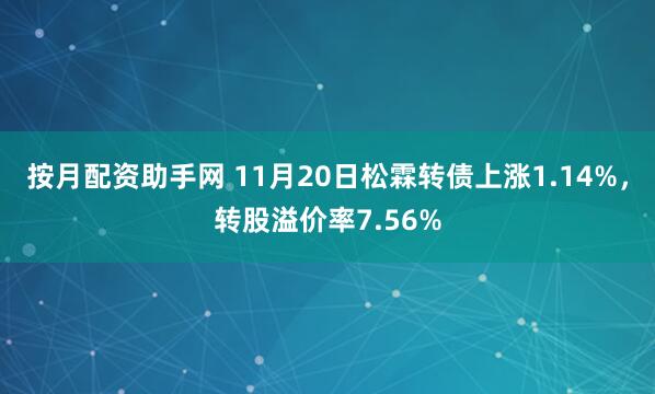 按月配资助手网 11月20日松霖转债上涨1.14%，转股溢价率7.56%