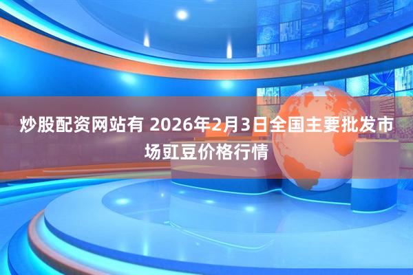炒股配资网站有 2026年2月3日全国主要批发市场豇豆价格行情